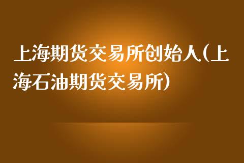 上海期货交易所创始人(上海石油期货交易所)_https://www.qianjuhuagong.com_期货平台_第1张