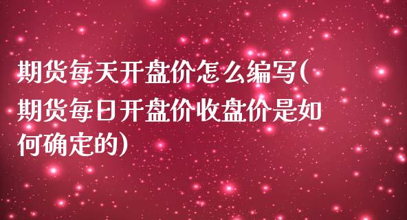 期货每天开盘价怎么编写(期货每日开盘价收盘价是如何确定的)_https://www.qianjuhuagong.com_期货行情_第1张