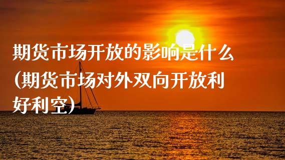 期货市场开放的影响是什么(期货市场对外双向开放利好利空)_https://www.qianjuhuagong.com_期货直播_第1张