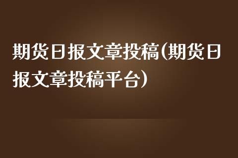 期货日报文章投稿(期货日报文章投稿平台)_https://www.qianjuhuagong.com_期货直播_第1张