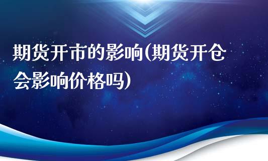 期货开市的影响(期货开仓会影响价格吗)_https://www.qianjuhuagong.com_期货直播_第1张