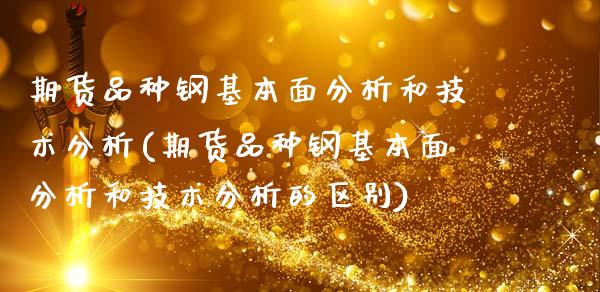 期货品种钢基本面分析和技术分析(期货品种钢基本面分析和技术分析的区别)_https://www.qianjuhuagong.com_期货百科_第1张