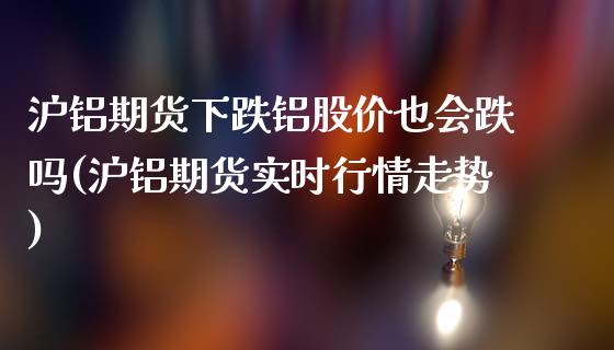 沪铝期货下跌铝股价也会跌吗(沪铝期货实时行情走势)_https://www.qianjuhuagong.com_期货行情_第1张