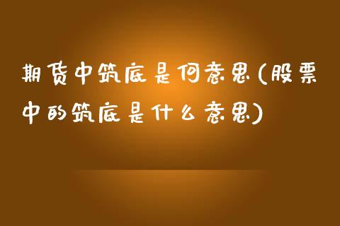 期货中筑底是何意思(股票中的筑底是什么意思)_https://www.qianjuhuagong.com_期货百科_第1张