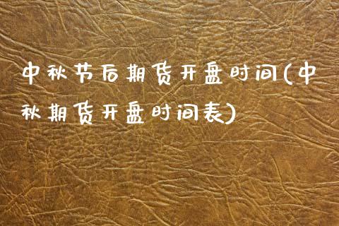 中秋节后期货开盘时间(中秋期货开盘时间表)_https://www.qianjuhuagong.com_期货百科_第1张