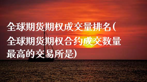 全球期货期权成交量排名(全球期货期权合约成交数量最高的交易所是)_https://www.qianjuhuagong.com_期货平台_第1张