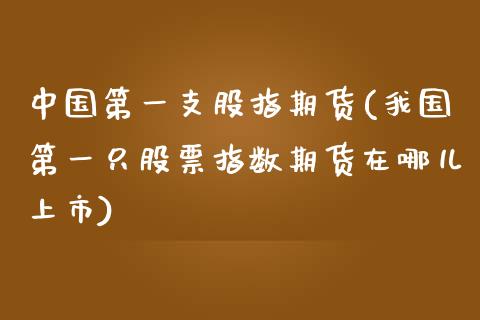 中国第一支股指期货(我国第一只股票指数期货在哪儿上市)_https://www.qianjuhuagong.com_期货行情_第1张