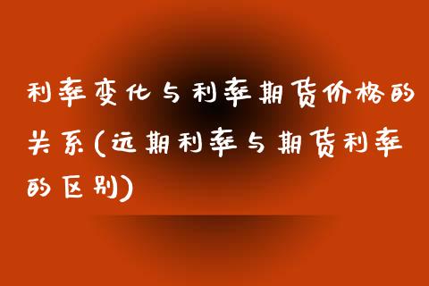 利率变化与利率期货价格的关系(远期利率与期货利率的区别)_https://www.qianjuhuagong.com_期货行情_第1张