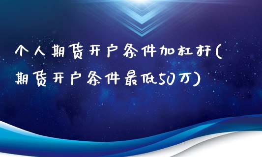 个人期货开户条件加杠杆(期货开户条件最低50万)_https://www.qianjuhuagong.com_期货直播_第1张