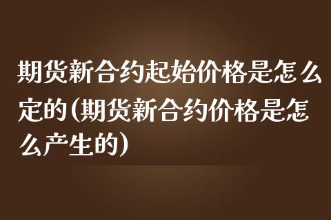 期货新合约起始价格是怎么定的(期货新合约价格是怎么产生的)_https://www.qianjuhuagong.com_期货百科_第1张