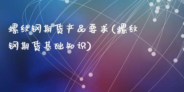 螺纹钢期货产品要求(螺纹钢期货基础知识)_https://www.qianjuhuagong.com_期货平台_第1张