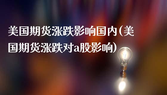 美国期货涨跌影响国内(美国期货涨跌对a股影响)_https://www.qianjuhuagong.com_期货平台_第1张