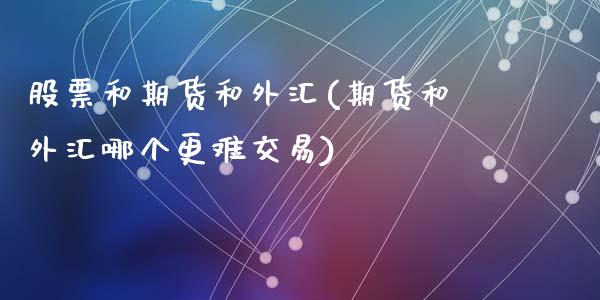 股票和期货和外汇(期货和外汇哪个更难交易)_https://www.qianjuhuagong.com_期货开户_第1张