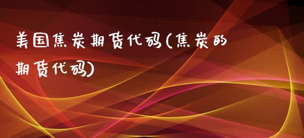 美国焦炭期货代码(焦炭的期货代码)_https://www.qianjuhuagong.com_期货行情_第1张