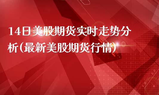 14日美股期货实时走势分析(最新美股期货行情)_https://www.qianjuhuagong.com_期货百科_第1张