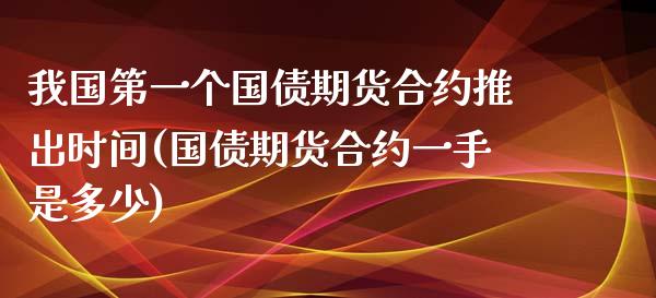 我国第一个国债期货合约推出时间(国债期货合约一手是多少)_https://www.qianjuhuagong.com_期货平台_第1张