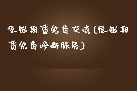 恒银期货免费交流(恒银期货免费诊断服务)_https://www.qianjuhuagong.com_期货开户_第1张