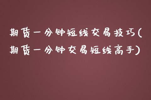 期货一分钟短线交易技巧(期货一分钟交易短线高手)_https://www.qianjuhuagong.com_期货开户_第1张