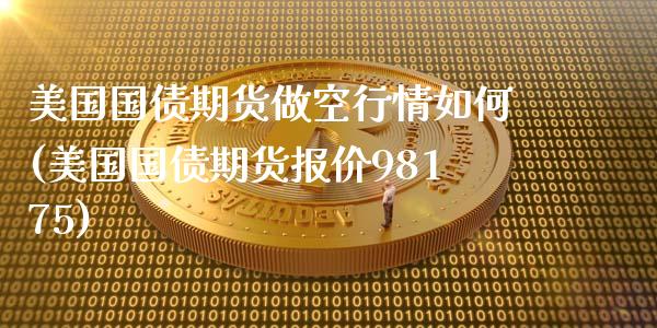 美国国债期货做空行情如何(美国国债期货报价98175)_https://www.qianjuhuagong.com_期货直播_第1张