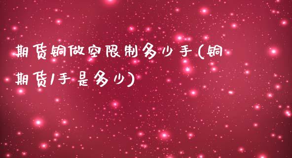 期货铜做空限制多少手(铜期货1手是多少)_https://www.qianjuhuagong.com_期货直播_第1张