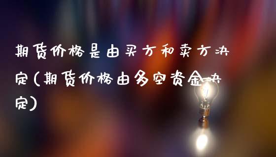 期货价格是由买方和卖方决定(期货价格由多空资金决定)_https://www.qianjuhuagong.com_期货平台_第1张