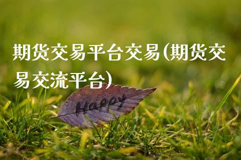 期货交易平台交易(期货交易交流平台)_https://www.qianjuhuagong.com_期货平台_第1张