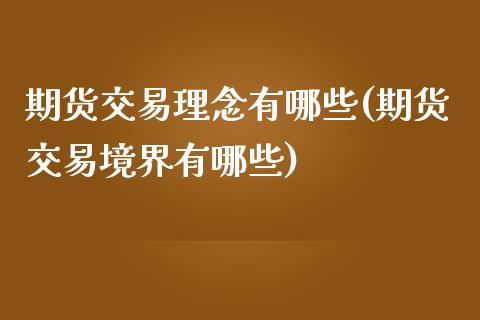 期货交易理念有哪些(期货交易境界有哪些)_https://www.qianjuhuagong.com_期货百科_第1张