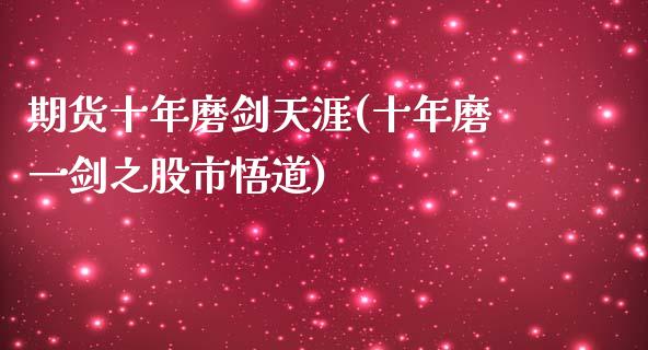 期货十年磨剑天涯(十年磨一剑之股市悟道)_https://www.qianjuhuagong.com_期货直播_第1张