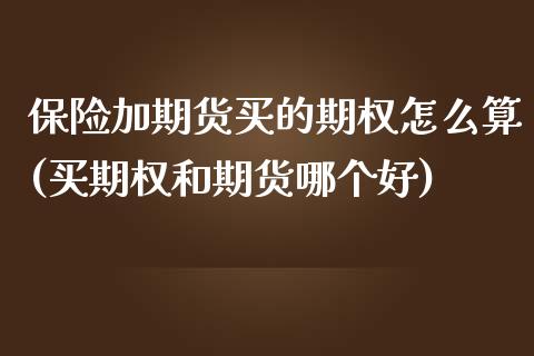 保险加期货买的期权怎么算(买期权和期货哪个好)_https://www.qianjuhuagong.com_期货直播_第1张