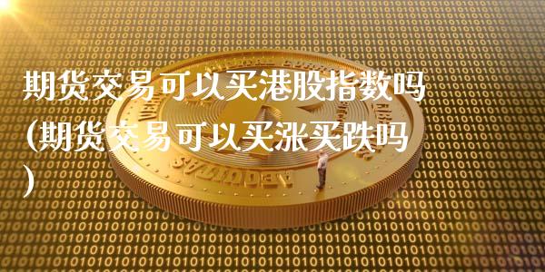 期货交易可以买港股指数吗(期货交易可以买涨买跌吗)_https://www.qianjuhuagong.com_期货直播_第1张