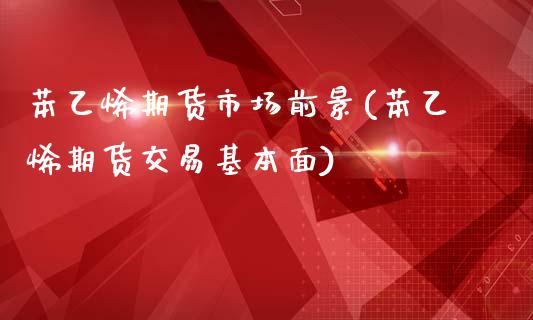 苯乙烯期货市场前景(苯乙烯期货交易基本面)_https://www.qianjuhuagong.com_期货开户_第1张