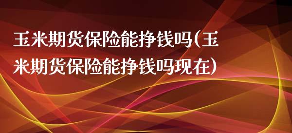 玉米期货保险能挣钱吗(玉米期货保险能挣钱吗现在)_https://www.qianjuhuagong.com_期货开户_第1张