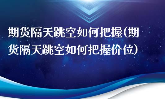 期货隔天跳空如何把握(期货隔天跳空如何把握价位)_https://www.qianjuhuagong.com_期货平台_第1张