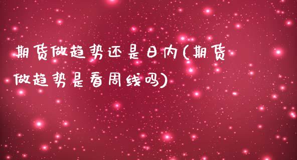 期货做趋势还是日内(期货做趋势是看周线吗)_https://www.qianjuhuagong.com_期货开户_第1张