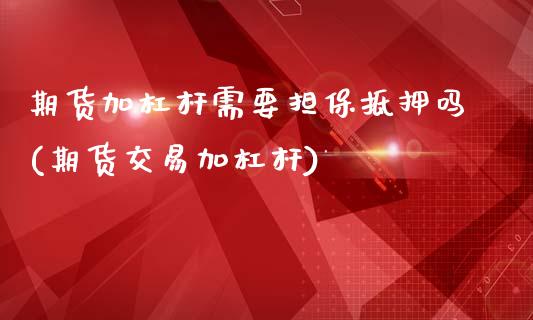 期货加杠杆需要担保抵押吗(期货交易加杠杆)_https://www.qianjuhuagong.com_期货行情_第1张