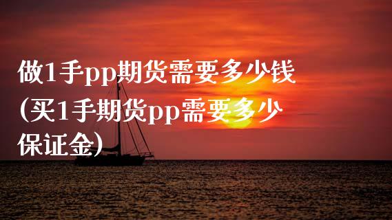 做1手pp期货需要多少钱(买1手期货pp需要多少保证金)_https://www.qianjuhuagong.com_期货直播_第1张