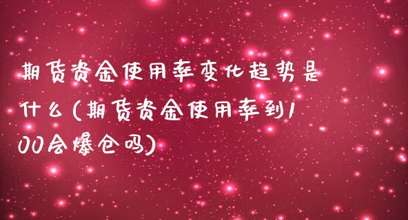 期货资金使用率变化趋势是什么(期货资金使用率到100会爆仓吗)_https://www.qianjuhuagong.com_期货百科_第1张