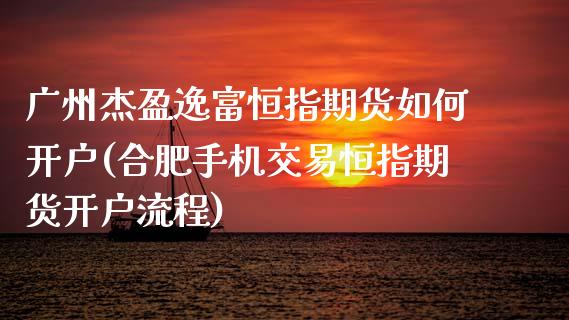 广州杰盈逸富恒指期货如何开户(合肥手机交易恒指期货开户流程)_https://www.qianjuhuagong.com_期货行情_第1张