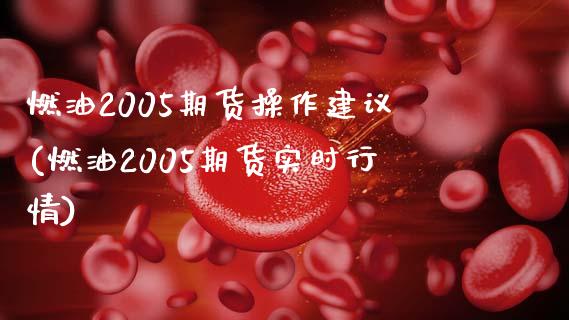 燃油2005期货操作建议(燃油2005期货实时行情)_https://www.qianjuhuagong.com_期货平台_第1张