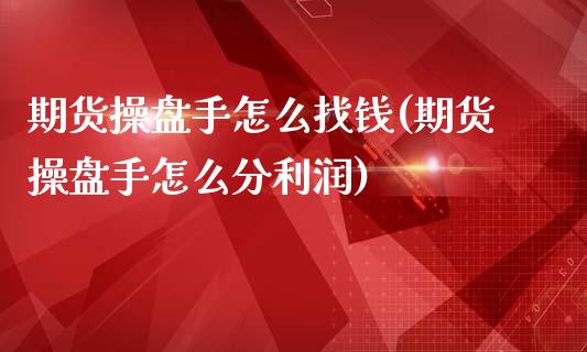 期货操盘手怎么找钱(期货操盘手怎么分利润)_https://www.qianjuhuagong.com_期货百科_第1张