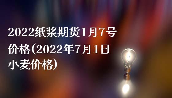 2022纸浆期货1月7号价格(2022年7月1日小麦价格)_https://www.qianjuhuagong.com_期货平台_第1张