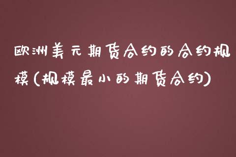 欧洲美元期货合约的合约规模(规模最小的期货合约)_https://www.qianjuhuagong.com_期货百科_第1张