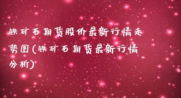 铁矿石期货股价最新行情走势图(铁矿石期货最新行情分析)_https://www.qianjuhuagong.com_期货行情_第1张