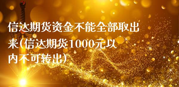 信达期货资金不能全部取出来(信达期货1000元以内不可转出)_https://www.qianjuhuagong.com_期货百科_第1张