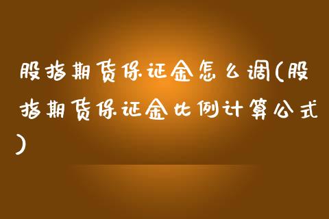 股指期货保证金怎么调(股指期货保证金比例计算公式)_https://www.qianjuhuagong.com_期货平台_第1张