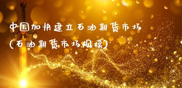 中国加快建立石油期货市场(石油期货市场规模)_https://www.qianjuhuagong.com_期货百科_第1张