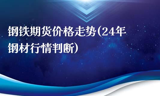 钢铁期货价格走势(24年钢材行情判断)_https://www.qianjuhuagong.com_期货直播_第1张