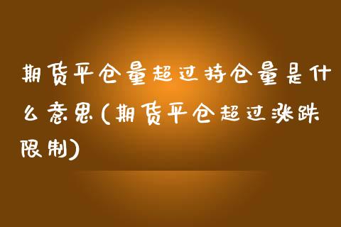 期货平仓量超过持仓量是什么意思(期货平仓超过涨跌限制)_https://www.qianjuhuagong.com_期货行情_第1张