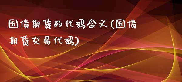 国债期货的代码含义(国债期货交易代码)_https://www.qianjuhuagong.com_期货行情_第1张