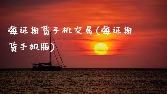 海证期货手机交易(海证期货手机版)_https://www.qianjuhuagong.com_期货直播_第1张